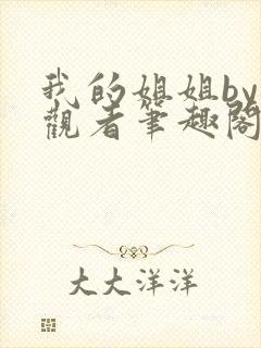 我的姐姐by旁观者笔趣阁免费阅读全文无弹窗