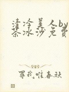 清冷美人by抹茶冰沙免费阅读