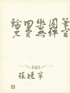 轮回乐园笔趣阁免费无弹窗