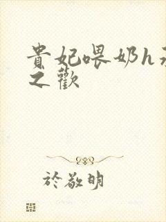 贵妃喂奶h承宠之欢