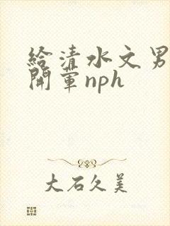 给清水文男主们开荤nph