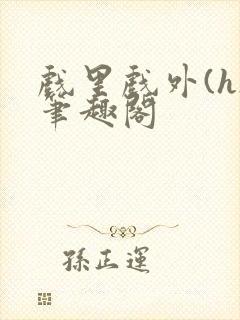 戏里戏外(h)笔趣阁