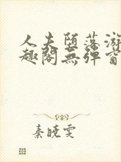 人夫堕落游戏笔趣阁无弹窗