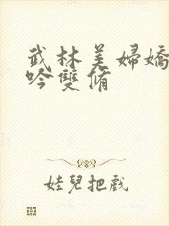 武林美妇娇呻浪吟双修