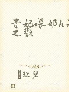 贵妃喂奶h承宠之欢