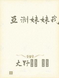 亚洲妹妹我爱你