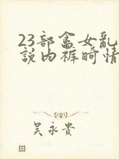 23部禽女乱小说内裤畸情视频