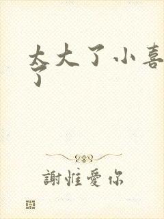 太大了小喜涨死了