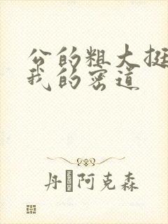 公的粗大挺进了我的密道