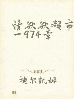 情欲欲超市之1一974章