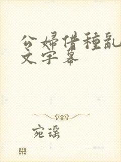 公妇借种乱h中文字幕