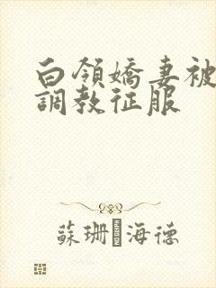 白领娇妻被老板调教征服