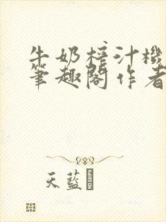 牛奶榨汁机po笔趣阁作者炖一碗汤苏清