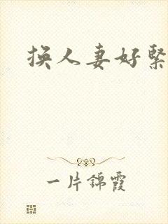 换人妻好紧老朱