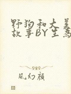 野狗和大美人的故事BY生为红蓝