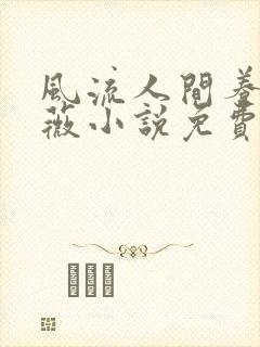 风流人间养父采薇小说免费笔趣阁