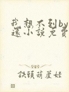 我想不到by孟还小说免费阅读