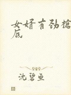 女婿有劲枪枪到底