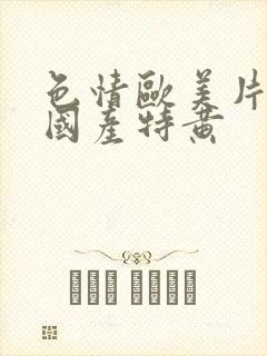 色情欧美片午夜国产特黄