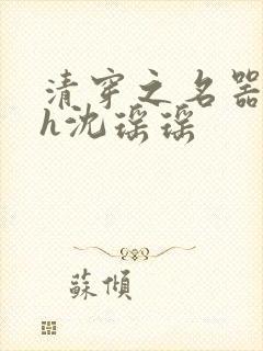 清穿之名器尤物h沈瑶瑶