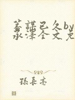 蓄谋已久by魏承泽全文免费笔趣阁