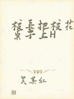 校长把校花放到桌子上H