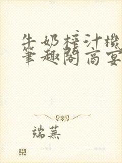 牛奶榨汁机po笔趣阁商宴清