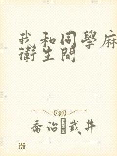 我和同学麻麻在卫生间