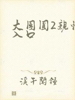 大团圆2亲情会入口