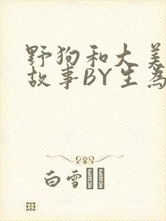 野狗和大美人的故事BY生为红蓝