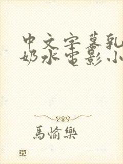 中文字幕乳授乳奶水电影小说