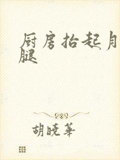 厨房抬起月月的腿