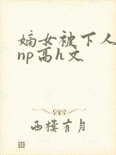 嫡女被下人凌虐np高h文