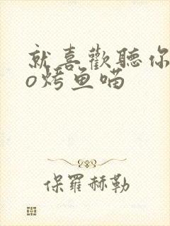 就喜欢听你叫po烤鱼喵