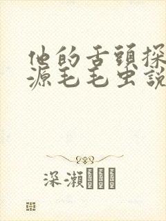 他的舌头探进蜜源毛毛虫说说视频