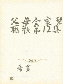 父母全家儿女大联欢第12集