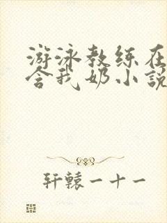 游泳教练在水里含我奶小说