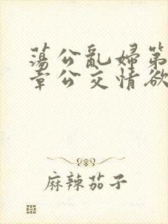 荡公乱妇第69章公交情欲