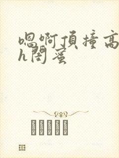 嗯啊顶撞高潮了h闺蜜