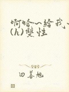 啊哈~给我~啊(h)双性