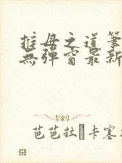 推母之道笔趣阁无弹窗最新章节