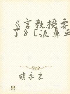 《言教授要撞坏了》[流鼻血]