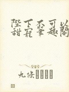 陛下不可以糙汉甜宠笔趣阁