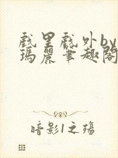 戏里戏外by苏玛丽笔趣阁