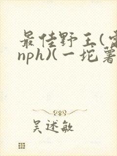 最佳野王(电竞nph)(一坨薯饼)