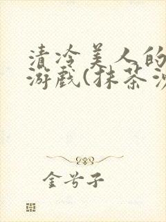 清冷美人的神奇游戏(抹茶沙冰)