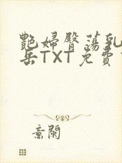 艳妇臀荡乳欲伦岳TXT免费下载