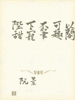 陛下不可以糙汉甜宠笔趣阁