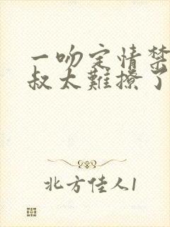 一吻定情禁欲小叔太难撩了