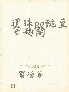 遗珠po豌豆荚笔趣阁